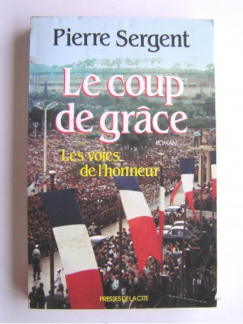 Pierre Sergent - Les voies de l'honneur. tome 3. Le coup de grâce