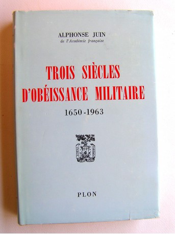 Maréchal Alphonse Juin - Trois siècles d'obéissance militaire. 1650 - 1963