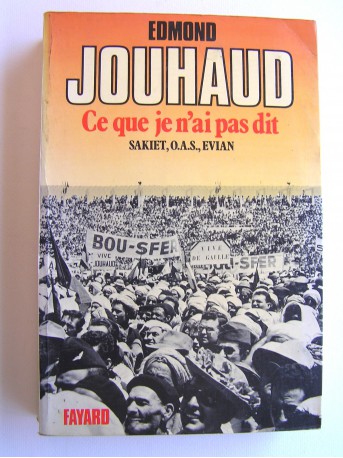 Général Edmond Jouhaud - Ce que je n'ai pas dit. Sakiet, O.A.S, Evian