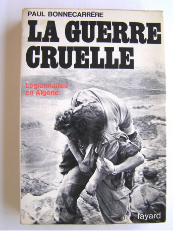 Paul Bonnecarrère - La guerre cruelle. Légionnaires en Algérie