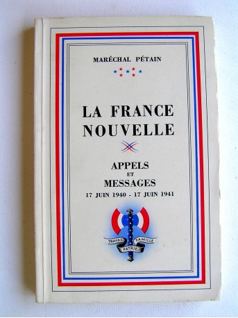 Maréchal Philippe Pétain - La France nouvelle. Appels et messages. 17 juin 1940 - 17 juin 1941