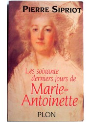 Pierre Sipriot - les soixante derniers jours de Marie-Antoinette