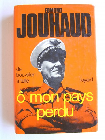 Général Edmond Jouhaud - Ô mon pays perdu. De Bou-Sfer à Tulle