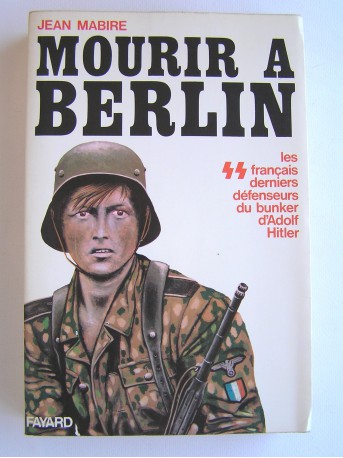 Jean Mabire - Mourir à Berlin. Les SS français derniers défenseurs du bunker d'Adolf Hitler