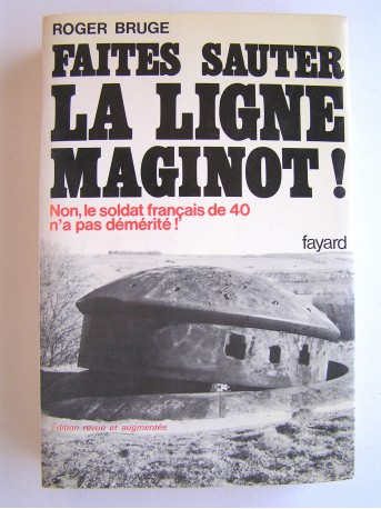 Roger Bruge - Faites sauter la ligne Maginot! Non, le soldat français de 40 n'a pas démérité!