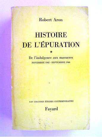 Robert Aron - Histoire de l'épuration. Tome 1. De l'indulgence aux massacres. Nov 1942 - Sept 1944