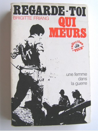 Brigitte Friang - Regarde-toi qui meurs. Une femme dans la guerre