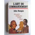 John Keegan - L'art du commandement. Alexandre, Wellington, Grant, Hitler