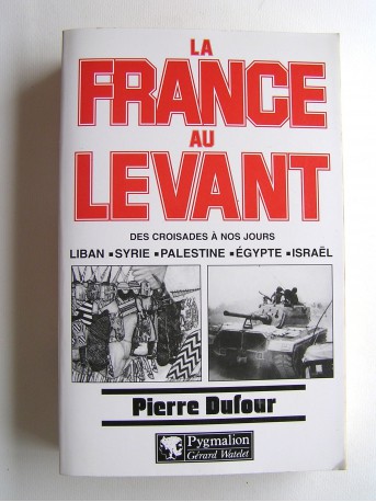 Pierre Dufour - La France au Levant des croisades à nos jours. Liban - Syrie - Palestine - Egypte - Israël