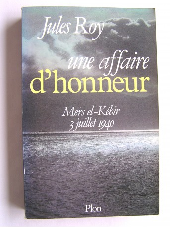 Jules Roy - Une affaire d'honneur. Mers-El-Kébir. 3 juillet 1940