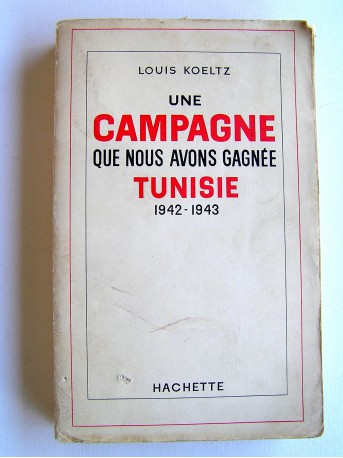 Général Louis Koeltz - Une campagne que nous avons gagnée. Tunisie. 1942-1943