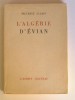 Maurice Allais - L'Algérie d'Evian. Le référendum et la résistance algérienne. - L'Algérie d'Evian. Le référendum et la résistance algérienne.