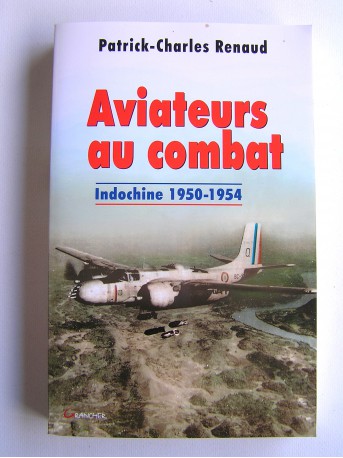 Patrick-Charles Renaud - Aviateurs au combat. Indochine. 1950 - 1954