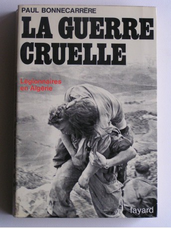 Paul Bonnecarrère - La guerre cruelle. Légionnaires en Algérie