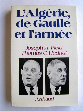 Joseph A. Field et Thomas C. Hudnut - L'Algérie, de Gaulle et l'armée