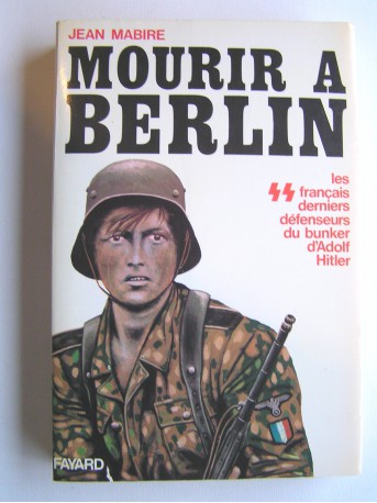 Jean Mabire - Mourir à Berlin. Les SS français derniers défenseurs du bunker d'Adolf Hitler