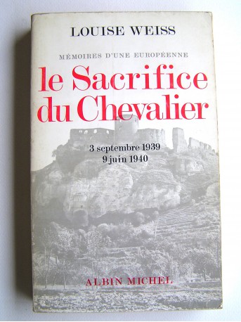 Louise Weiss - Mémoires d'une Européenne. Le sacrifice du Chevalier. 3 septembre 1939, 9 juin 1940