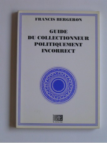 Francis Bergeron - Guide du collectionneur politiquement incorrect