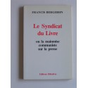 Francis Bergeron - Le syndicat du livre. Ou la mainmise communiste sur la presse