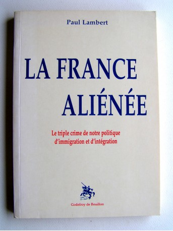 Paul Lambert - La France aliénée. Le triple crime de notre politique d'immigration et d'intégration