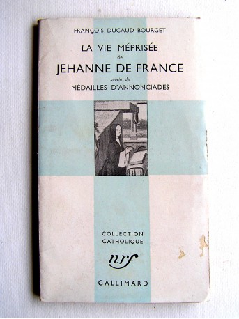 François Ducaud-Bourget - La vie méprisée de Jehanne de France suivie de Médailles d'annonciades