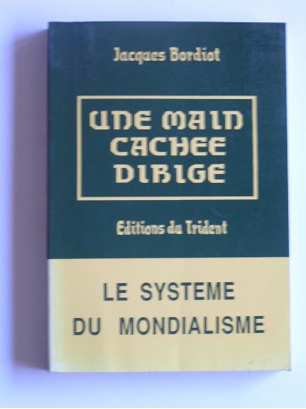 Jacques Bordiot - Une main cachée dirige. Le système du mondialisme