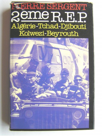 Pierre Sergent - 2ème R.E.P. Algérie. Tchad. Djibouti. Kolwezi. Beyrouth