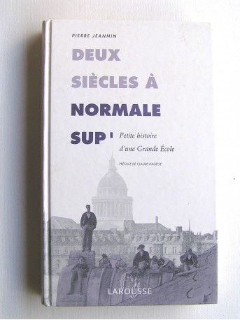 Pierre Jeannin - Deux siècles à Normale Sup'. Petite histoire d'une Grande Ecole