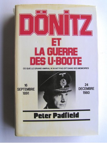 Peter Padfield - Dönitz et la guerre des U-Boote. Ce que le Grand Amiral n'avait pas dit dans ses mémoires