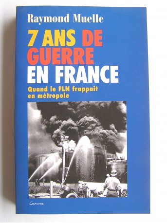 Raymond Muelle - 7 ans de guerre en France. Quand le F.L.N. frappait en métropole