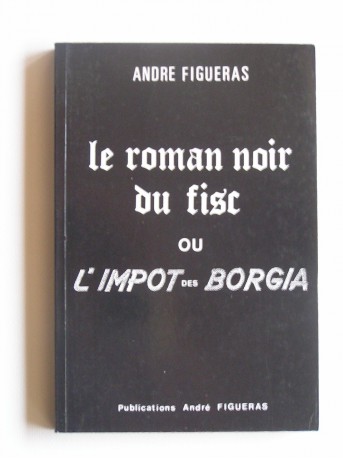 André Figueras - Le roman noir du fisc ou l'impôt des Borgia