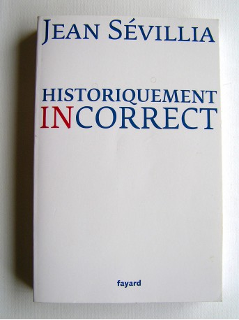 Jean Sévillia - Historiquement incorrect