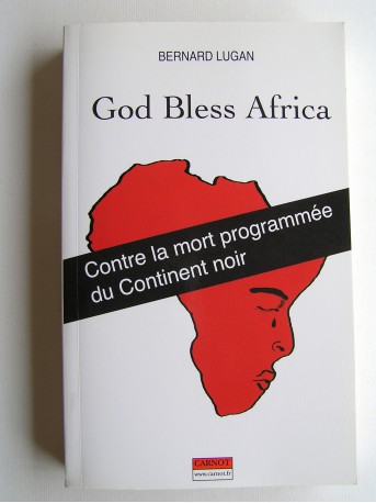 Bernard Lugan - God bless Africa. Contre la mort programmée du Continent noir