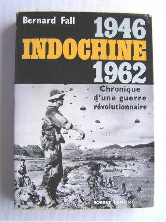 Bernard Fall - Indochine. 1946 - 1962. Chronique d'une guerre révolutionnaire