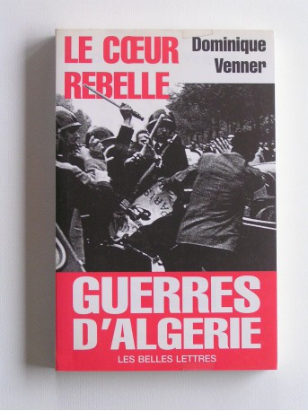 Dominique Venner - Le coeur rebelle. Guerres d'Algérie