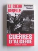 Dominique Venner - Le coeur rebelle. Guerres d'Algérie - Le coeur rebelle. Guerres d'Algérie