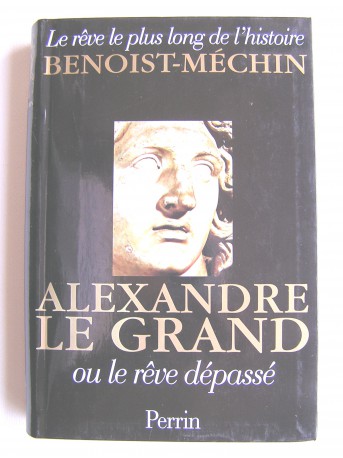 Jacques Benoist-Mechin - Alexandre le Grand ou le rêve dépassé