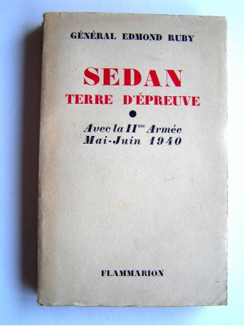 Général Edmond Ruby - Sedan, terre d'épreuve. Avec la IIme Armée. Mai - Juin 1940