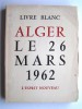 Anonyme - Livre blanc. Alger, le 26 mars 1962