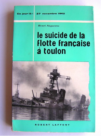 Henri Noguères - Le suicide de la flotte française à Toulon. 27 novembre 1942