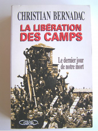 Christian Bernadac - La libération des camps. Le dernier jour de notre mort