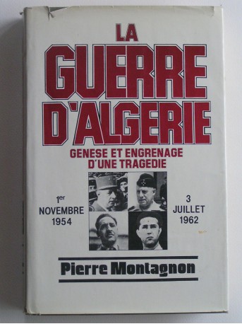 Pierre Montagnon - La guerre d'Algérie. Genèse et engrenage d'une tragédie. 1er novembre 1954 - 3 juillet 1962