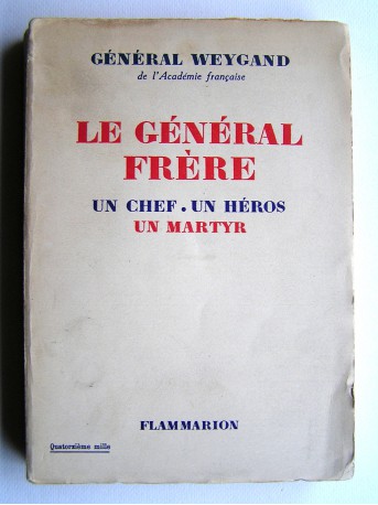 Général Maxime Weygand - Le général Frère. Un chef. Un héros. Un martyr