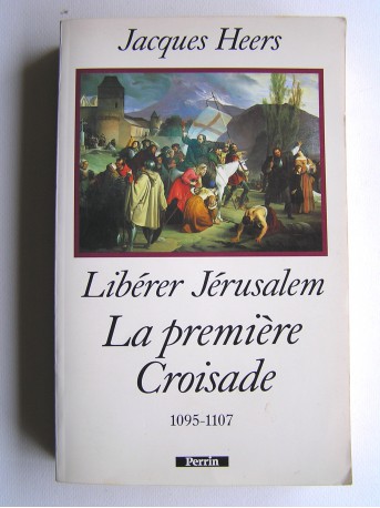 Jacques Heers - Libérer Jérusalem. La première Croisade. 1095 - 1107
