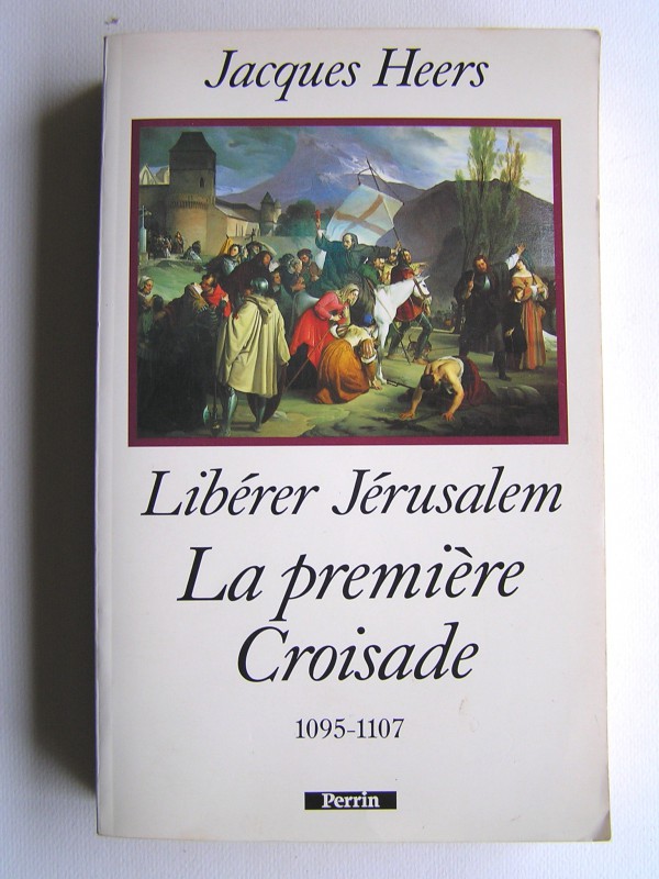 Jacques Heers Libérer Jérusalem. La première Croisade. 1095 1107