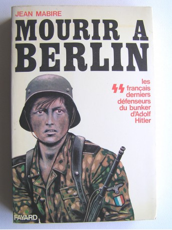 Jean Mabire - Mourir à Berlin. Les SS français derniers défenseurs du bunker d'Adolf Hitler