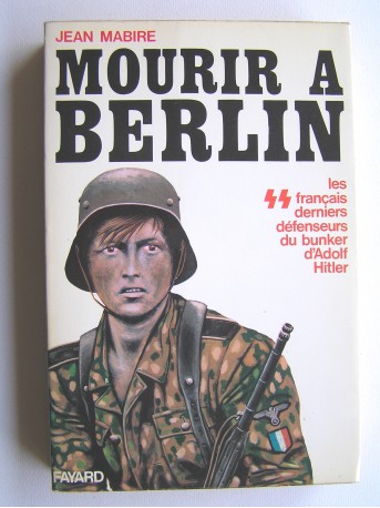 Jean Mabire - Mourir à Berlin. Les SS français derniers défenseurs du bunker d'Adolf Hitler