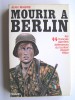 Jean Mabire - Mourir à Berlin. Les SS français derniers défenseurs du bunker d'Adolf Hitler - Mourir à Berlin. Les SS français derniers défenseurs du bunker d'Adolf Hitler