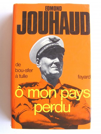 Général Edmond Jouhaud - Ô mon pays perdu. De Bou-Sfer à Tulle