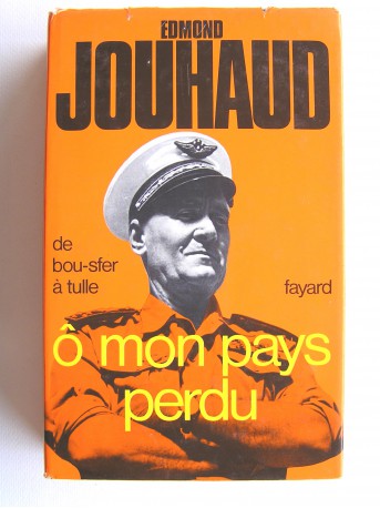 Général Edmond Jouhaud - Ô mon pays perdu. De Bou-Sfer à Tulle